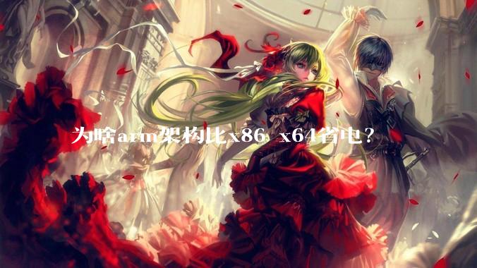 为啥arm架构比x86 x64省电？