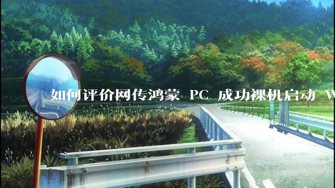 如何评价网传鸿蒙 PC 成功裸机启动 Windows ARM？